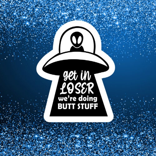 get in loser alien waterproof vinyl sticker, laptop stickers, funny stickers, sarcastic sticker, funny gift, snarky sticker