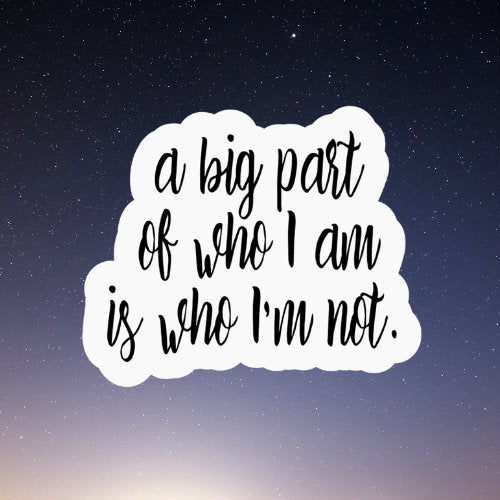 a big part of who I am is who I'm not sticker