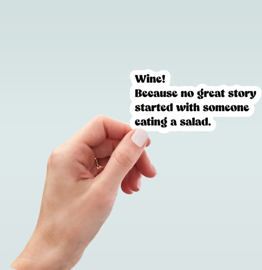 Wine! Because no great story started with someone eating a salad sticker, laptop sticker, water bottle sticker, planner sticker, decal