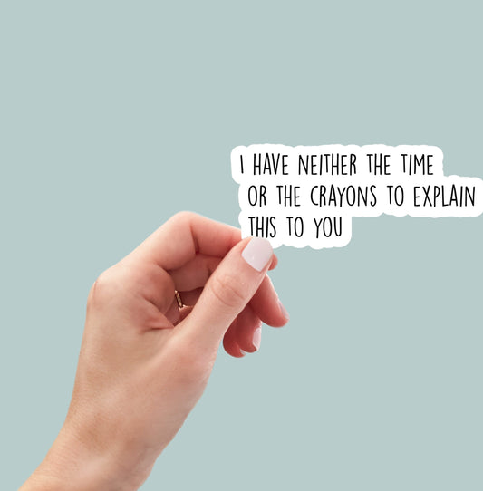 I have neither the time or the crayons to explain this to you sticker, funny laptop sticker, water bottle sticker, planner sticker, decal