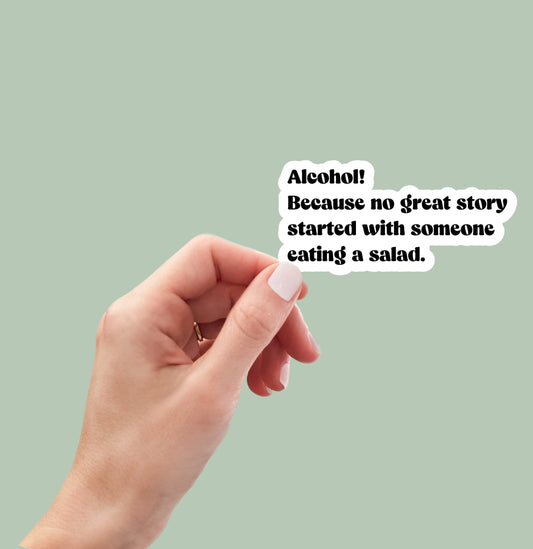 Alcohol! Because no good story started with someone eating salad sticker, laptop sticker, water bottle sticker, planner sticker, decal
