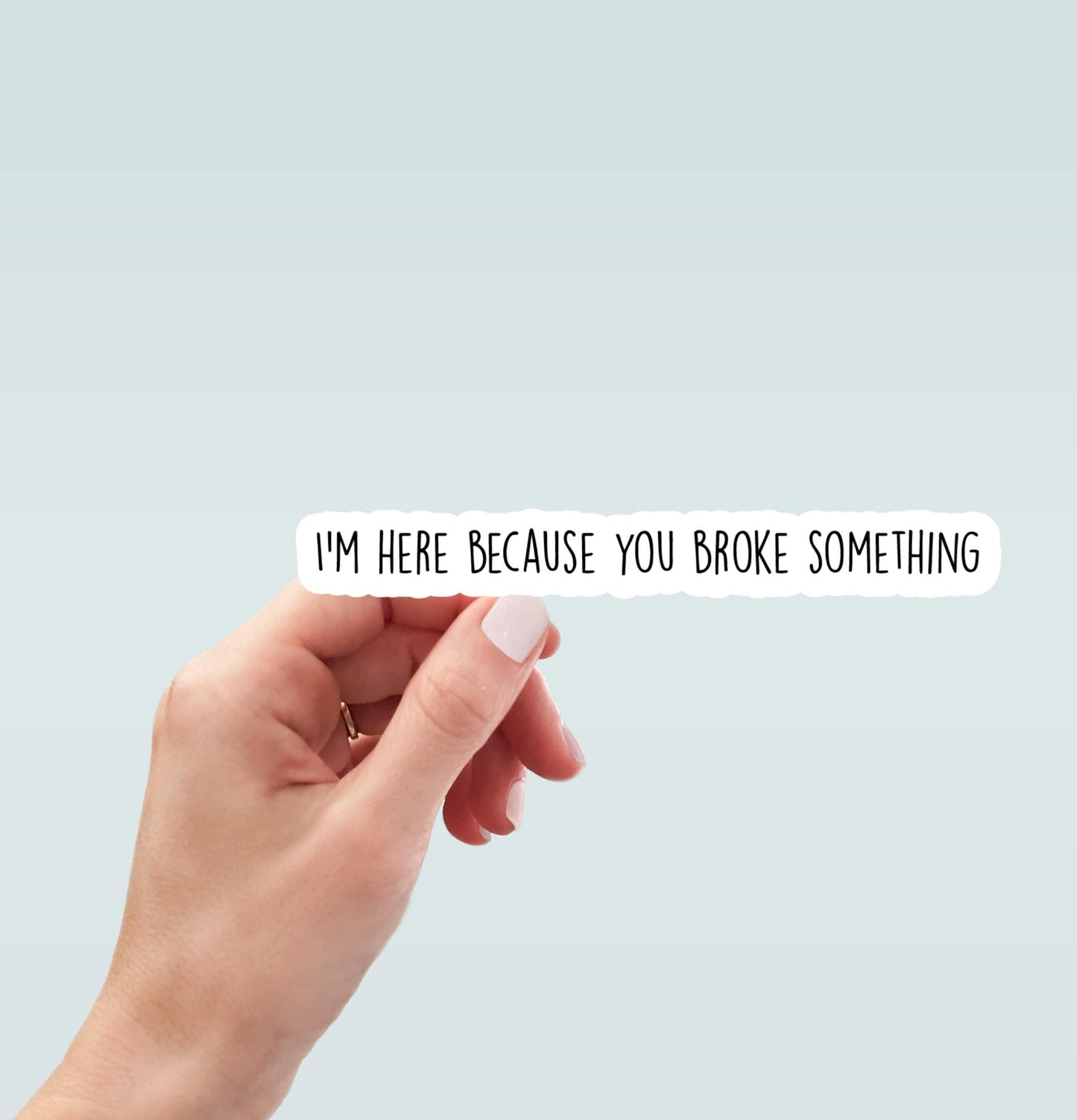 I'm here because you broke something sticker