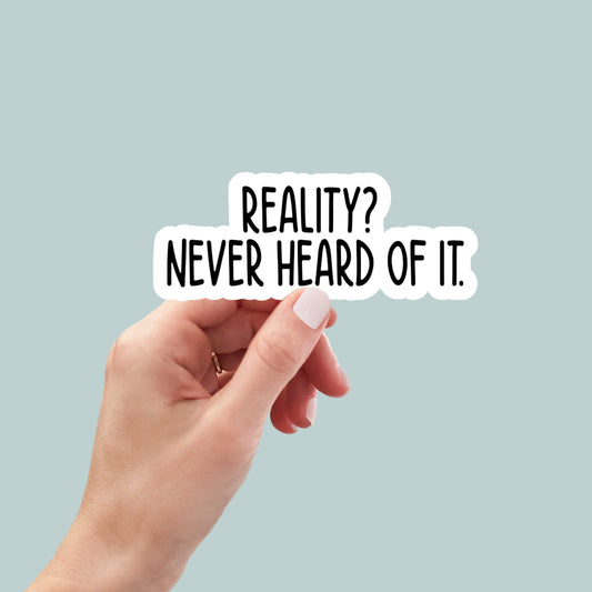 reality never heard of it vinyl sticker, laptop stickers, funny stickers, sarcastic sticker, funny gift, snarky sticker, car stickers