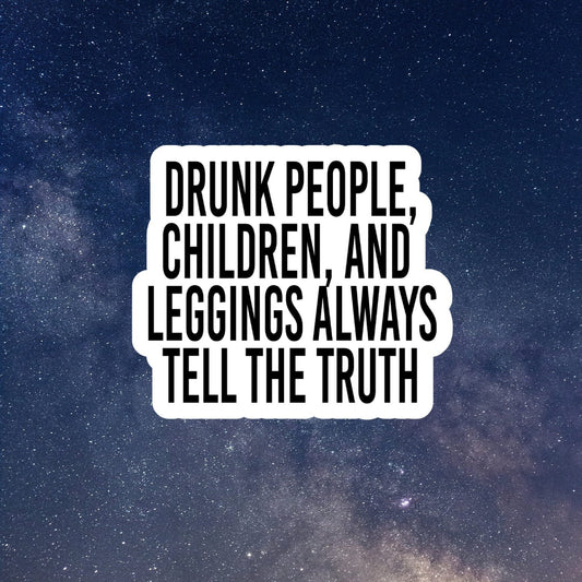 drunk people children and leggings always tell the truth waterproof vinyl sticker