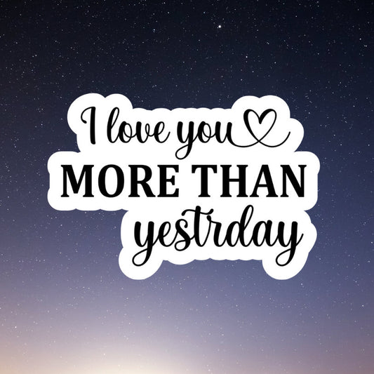 i love you more than yesterday waterproof vinyl sticker, water bottle sticker, laptop sticker, inspirational sticker, decal, kindle sticker