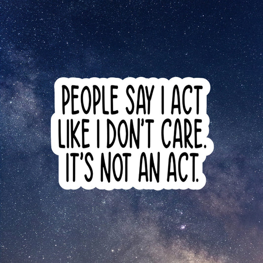 people say I act like I don't care vinyl sticker, laptop stickers, funny stickers, sarcastic sticker, funny gift, snarky sticker