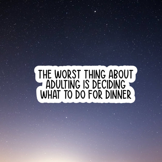the worst thing about adulting is deciding what to do for dinner sticker