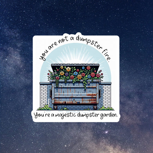 you are not a dumpster fire. you are a majestic dumpster garden sticker
