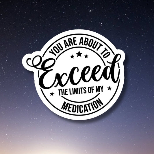 exceed limits of my medication funny sticker, laptop stickers, funny stickers, sarcastic sticker, funny gift, snarky, kindle sticker