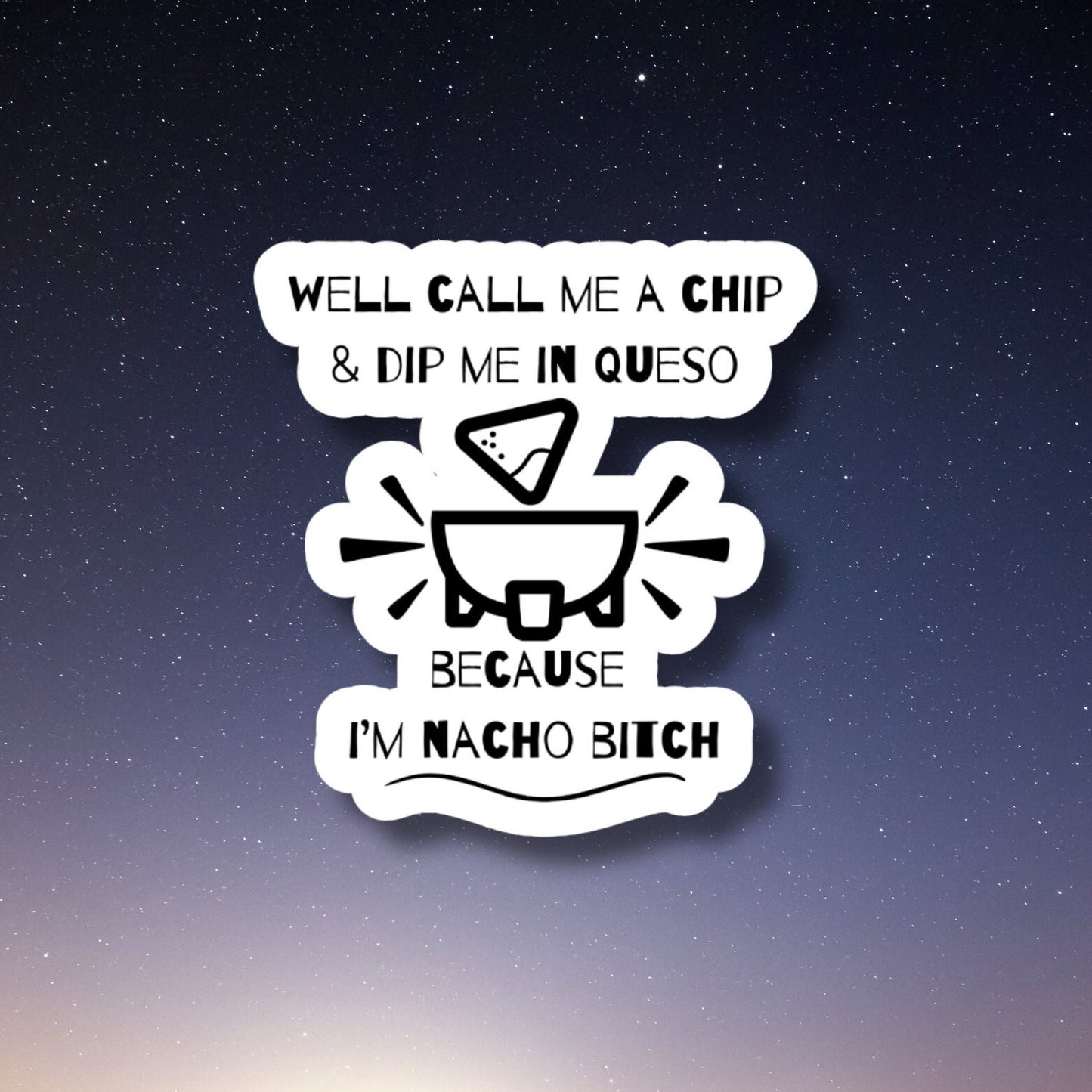 well call me a chip and dip me in queso because I'm nacho bitch sticker