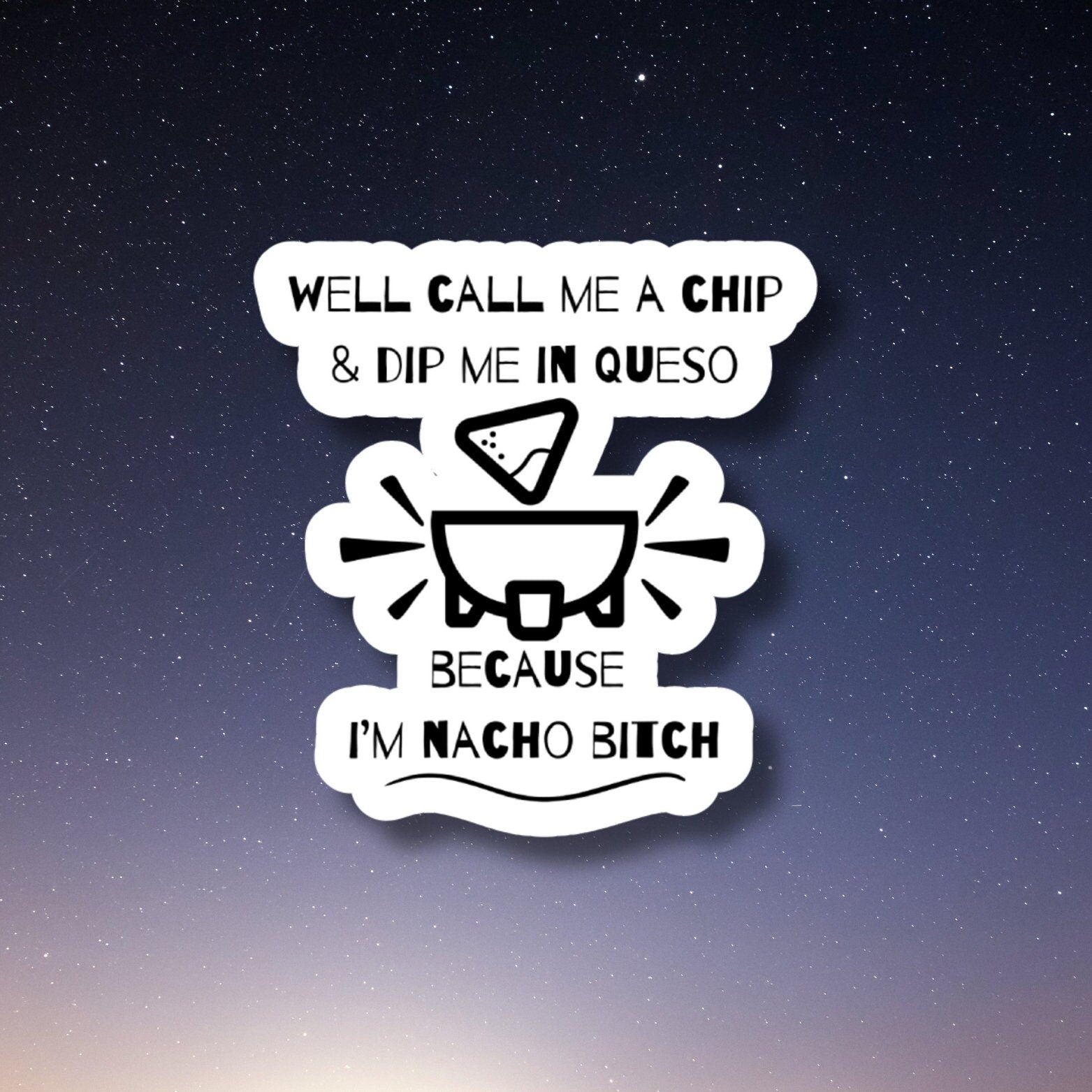 well call me a chip and dip me in queso because I'm nacho bitch sticker
