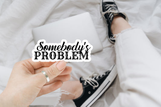 somebody's problem, funny sticker, water bottle sticker, laptop sticker, sarcastic stickers, kindle sticker, snarky
