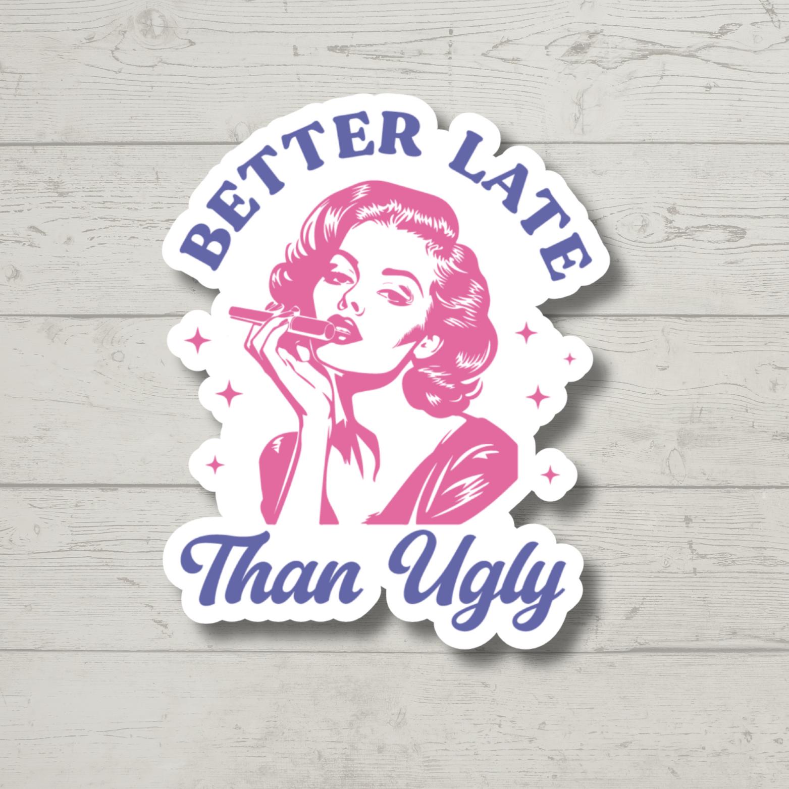 Better Late than Ugly, Funny Sticker for Laptop, Water Bottle, Kindle, Sarcastic, Cute Stickers, Funny Vinyl Decal